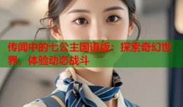 传闻中的七公主国语版：探索奇幻世界，体验动态战斗