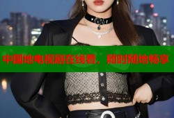 中国地电视剧在线看，随时随地畅享