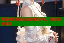 拳霸4国语高清在线播放平台，超清视频体验