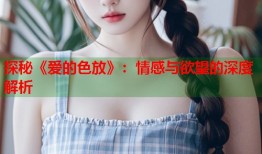 探秘《爱的色放》：情感与欲望的深度解析