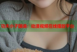 功夫小子国语：动漫视频在线播放平台