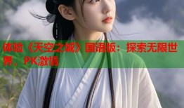 体验《天空之城》国语版：探索无限世界，PK激情