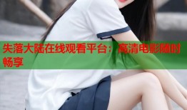 失落大陆在线观看平台：高清电影随时畅享