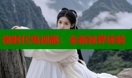 微时代电视剧：全新视界体验