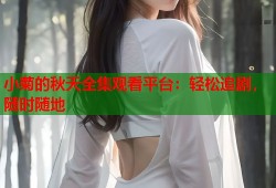 小菊的秋天全集观看平台：轻松追剧，随时随地