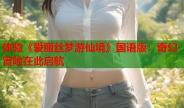 体验《爱丽丝梦游仙境》国语版：奇幻冒险在此启航
