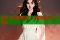 探秘《夫妻那些事》：家庭情感与人生选择