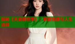 探秘《夫妻那些事》：家庭情感与人生选择