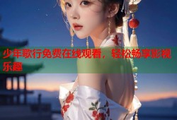 少年歌行免费在线观看，轻松畅享影视乐趣