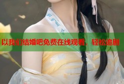 以我们结婚吧免费在线观看，轻松追剧