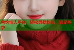 合约情人平台：轻松寻找伴侣，满足需求