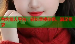合约情人平台：轻松寻找伴侣，满足需求