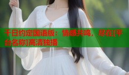 千日约定国语版：情感共鸣，尽在[平台名称]高清独播