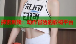 探索刺陵：动作冒险的影视平台