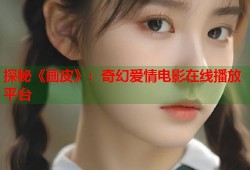 探秘《画皮》：奇幻爱情电影在线播放平台