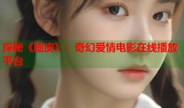 探秘《画皮》：奇幻爱情电影在线播放平台