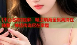 [平台名称]独家：精卫填海全集高清在线看，神话传说尽在掌握