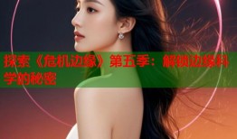 探索《危机边缘》第五季：解锁边缘科学的秘密