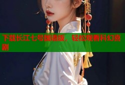 下载长江七号国语版，轻松观看科幻喜剧