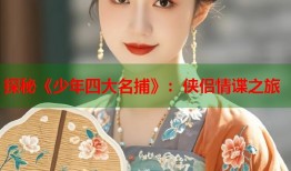 探秘《少年四大名捕》：侠侣情谍之旅
