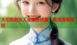 大宅院的女人全集在线看，高清流畅播放