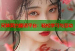 兄妹契约国语平台：轻松学习与互动