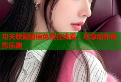 功夫联盟国语免费在线看，尽享动作电影乐趣