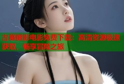 古墓丽影电影免费下载：高清资源极速获取，畅享冒险之旅