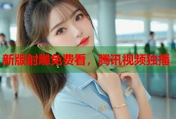 新版射雕免费看，腾讯视频独播