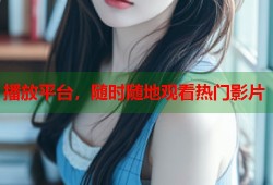 播放平台，随时随地观看热门影片