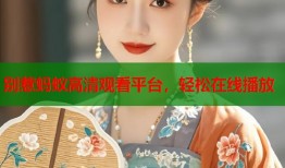 别惹蚂蚁高清观看平台，轻松在线播放