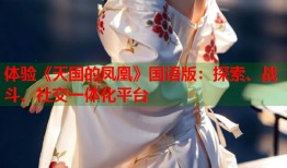 体验《天国的凤凰》国语版：探索、战斗、社交一体化平台