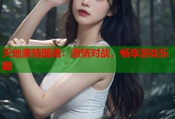 天地豪情国语：激情对战，畅享游戏乐趣