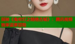 探秘《鬼吹灯之精绝古城》：腾讯视频独家盗墓冒险