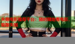 失眠电影推荐平台：随时随地看电影，驱散失眠