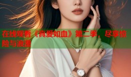 在线观看《真爱如血》第二季，尽享惊险与浪漫