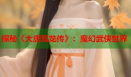 探秘《大唐双龙传》：魔幻武侠世界