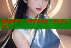 僵国语平台：探索新奇语言，发现独特文化