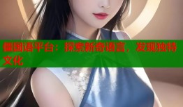 僵国语平台：探索新奇语言，发现独特文化