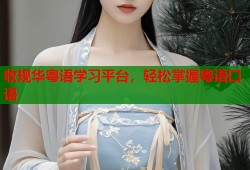 收规华粤语学习平台，轻松掌握粤语口语