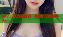 失恋33天在线观看，情感疗愈影视平台