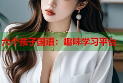 六个孩子国语：趣味学习平台