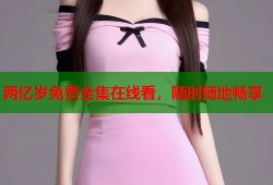 两亿岁免费全集在线看，随时随地畅享