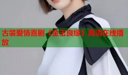 古装爱情喜剧《金玉良缘》高清在线播放