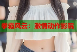 拳霸风云：激情动作影院