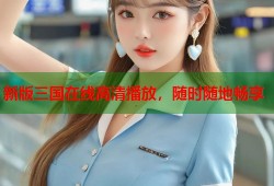 新版三国在线高清播放，随时随地畅享