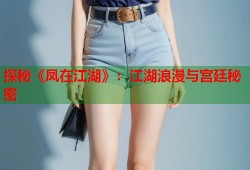 探秘《凤在江湖》：江湖浪漫与宫廷秘密