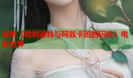 探索《哈利波特与阿兹卡班的囚徒》电影世界