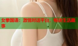 女拳国语：激情对话平台，畅谈生活趣事