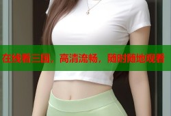 在线看三国，高清流畅，随时随地观看